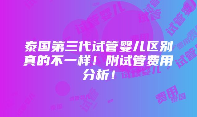 泰国第三代试管婴儿区别真的不一样！附试管费用分析！