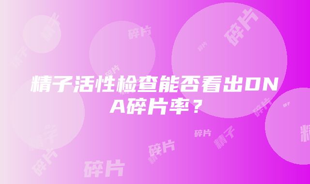 精子活性检查能否看出DNA碎片率？