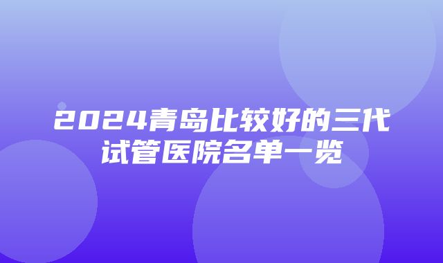 2024青岛比较好的三代试管医院名单一览