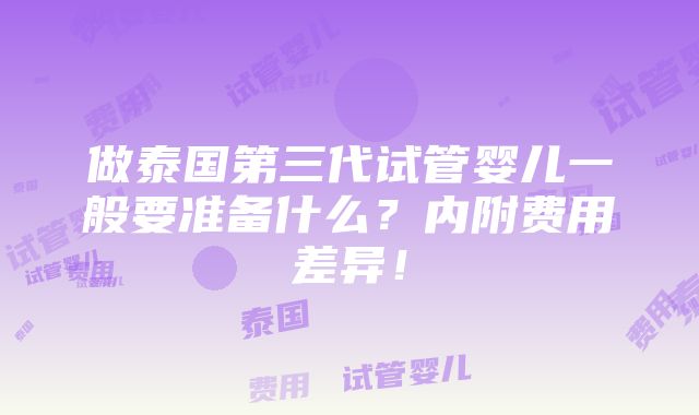 做泰国第三代试管婴儿一般要准备什么？内附费用差异！