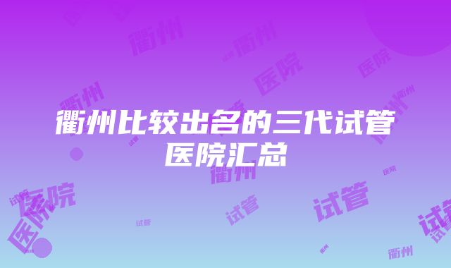 衢州比较出名的三代试管医院汇总