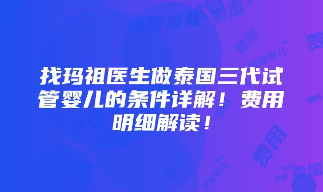 找玛祖医生做泰国三代试管婴儿的条件详解！费用明细解读！