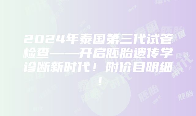 2024年泰国第三代试管检查——开启胚胎遗传学诊断新时代！附价目明细！