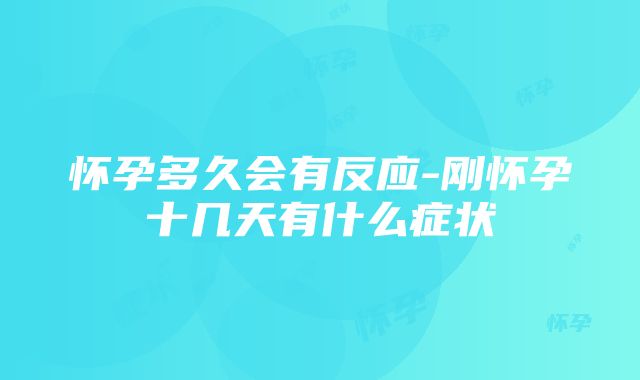 怀孕多久会有反应-刚怀孕十几天有什么症状