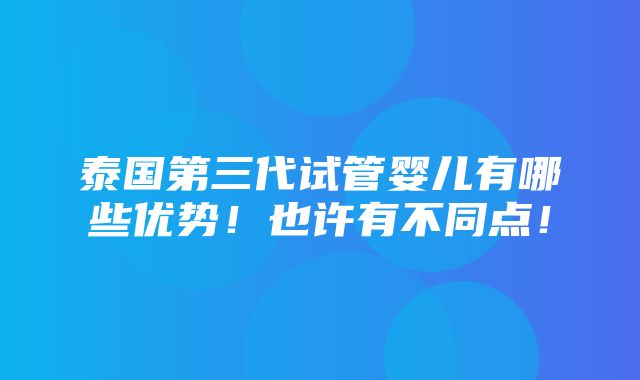 泰国第三代试管婴儿有哪些优势！也许有不同点！