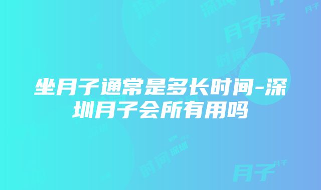 坐月子通常是多长时间-深圳月子会所有用吗