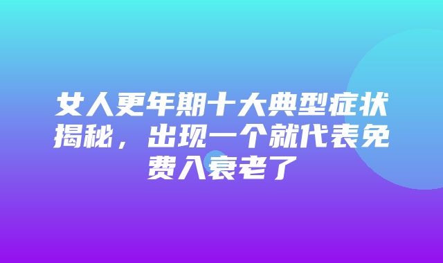 女人更年期十大典型症状揭秘，出现一个就代表免费入衰老了