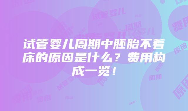 试管婴儿周期中胚胎不着床的原因是什么？费用构成一览！