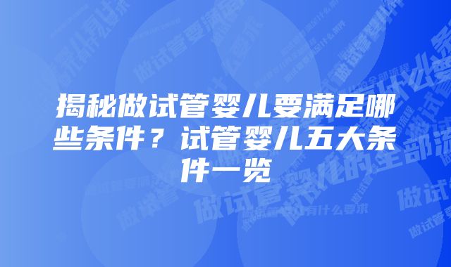 揭秘做试管婴儿要满足哪些条件？试管婴儿五大条件一览