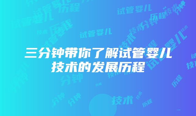 三分钟带你了解试管婴儿技术的发展历程