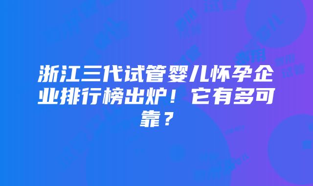 浙江三代试管婴儿怀孕企业排行榜出炉！它有多可靠？