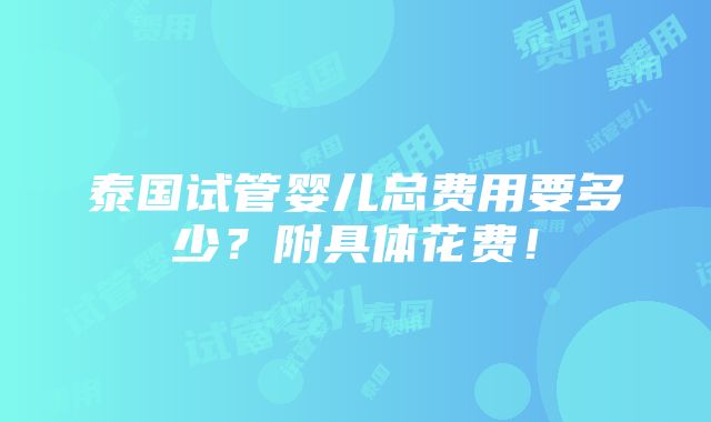 泰国试管婴儿总费用要多少？附具体花费！