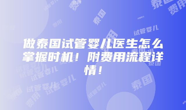 做泰国试管婴儿医生怎么掌握时机！附费用流程详情！