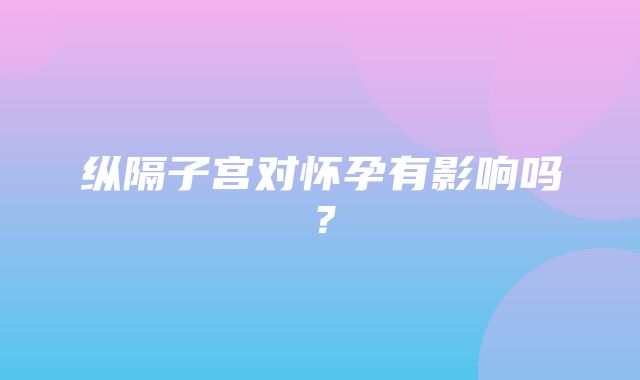 纵隔子宫对怀孕有影响吗？