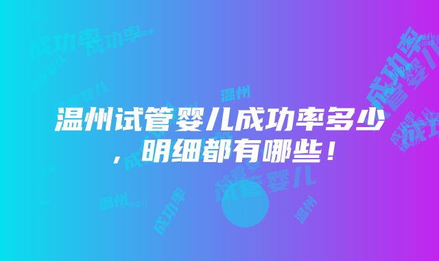 温州试管婴儿成功率多少，明细都有哪些！