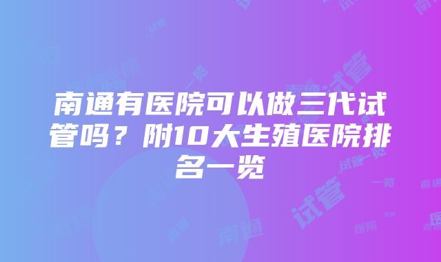 南通有医院可以做三代试管吗？附10大生殖医院排名一览