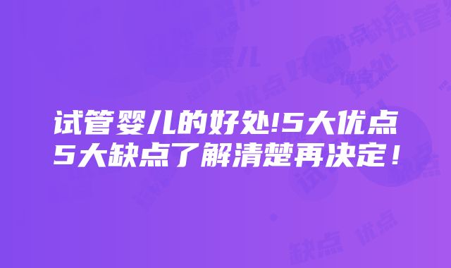 试管婴儿的好处!5大优点5大缺点了解清楚再决定！