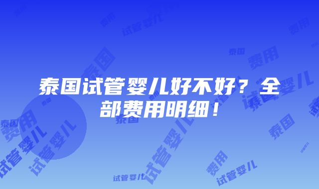 泰国试管婴儿好不好？全部费用明细！