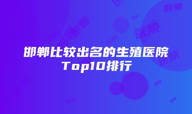 邯郸比较出名的生殖医院Top10排行