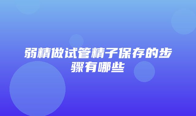 弱精做试管精子保存的步骤有哪些