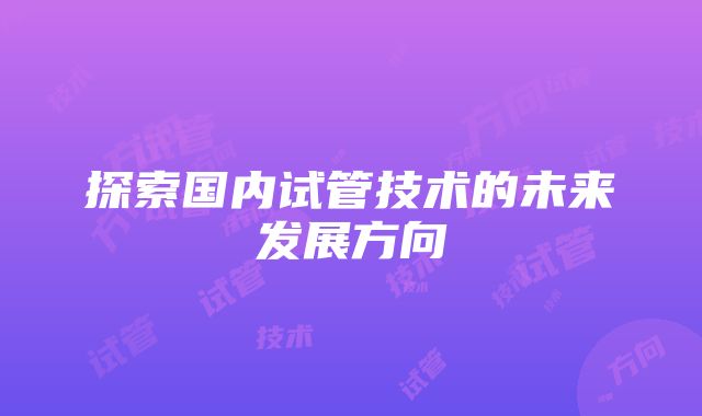 探索国内试管技术的未来发展方向