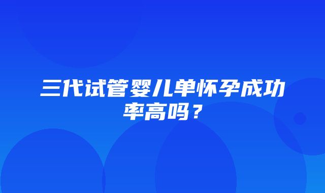 三代试管婴儿单怀孕成功率高吗？