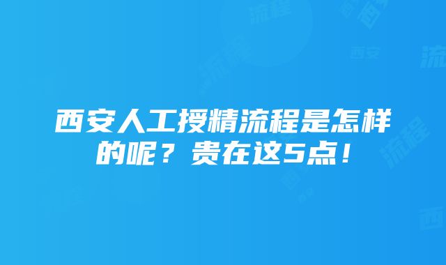 西安人工授精流程是怎样的呢？贵在这5点！