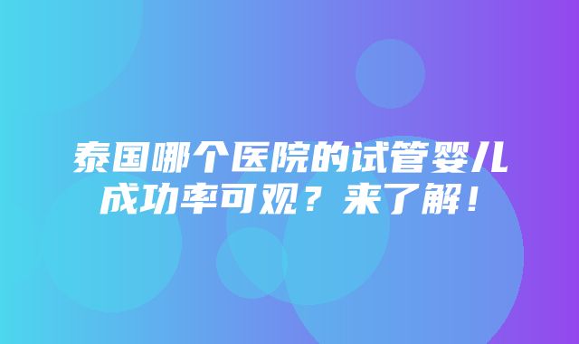 泰国哪个医院的试管婴儿成功率可观？来了解！