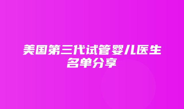 美国第三代试管婴儿医生名单分享