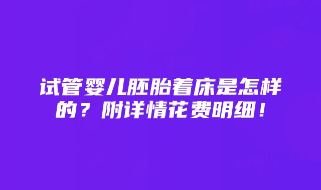 试管婴儿胚胎着床是怎样的？附详情花费明细！