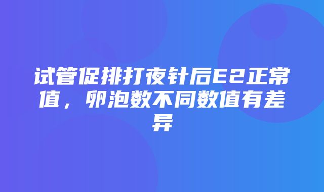 试管促排打夜针后E2正常值，卵泡数不同数值有差异