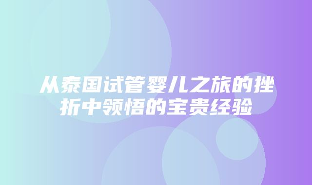 从泰国试管婴儿之旅的挫折中领悟的宝贵经验