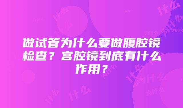 做试管为什么要做腹腔镜检查？宫腔镜到底有什么作用？