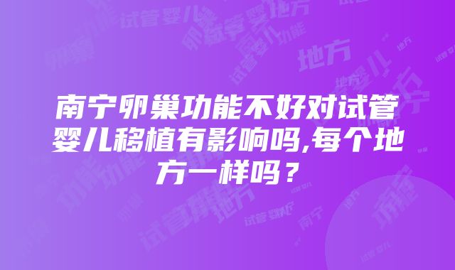 南宁卵巢功能不好对试管婴儿移植有影响吗,每个地方一样吗？