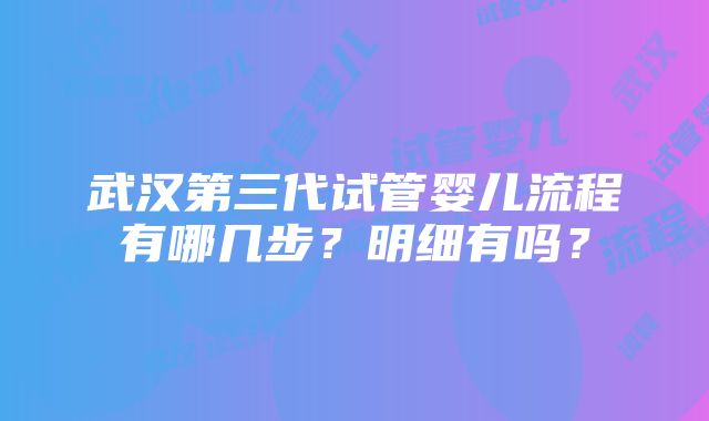 武汉第三代试管婴儿流程有哪几步？明细有吗？