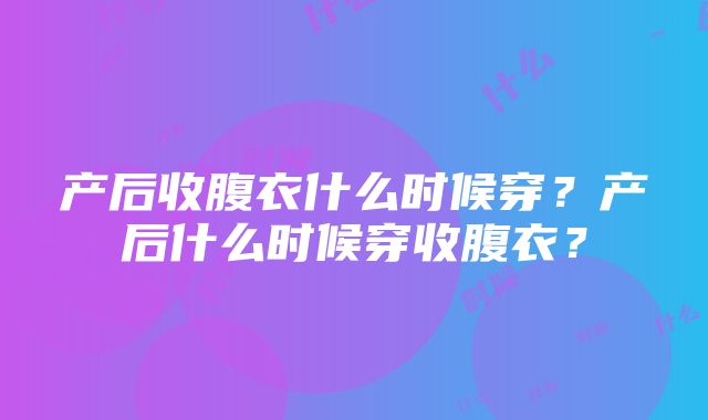 产后收腹衣什么时候穿？产后什么时候穿收腹衣？