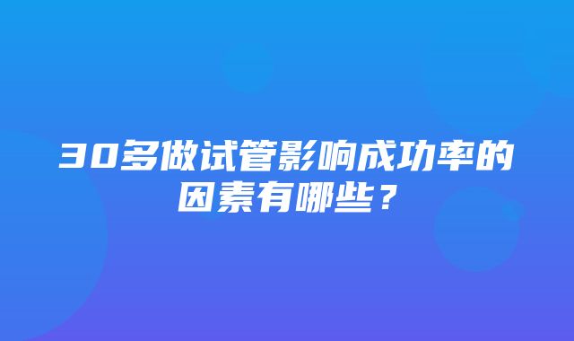 30多做试管影响成功率的因素有哪些？