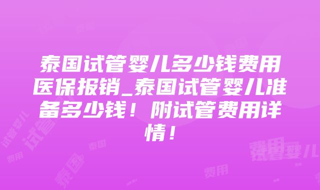 泰国试管婴儿多少钱费用医保报销_泰国试管婴儿准备多少钱！附试管费用详情！