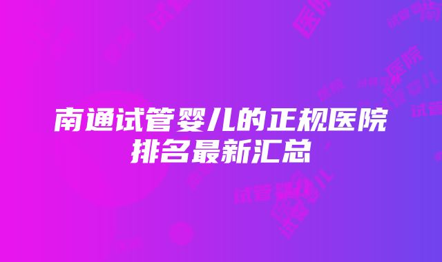 南通试管婴儿的正规医院排名最新汇总