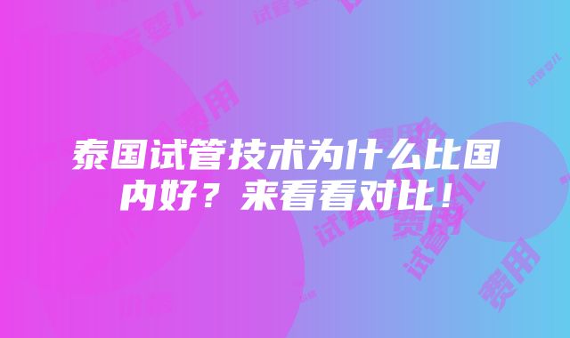 泰国试管技术为什么比国内好？来看看对比！