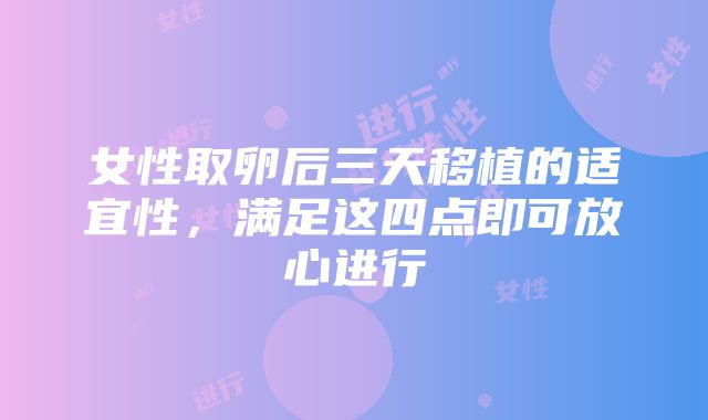 女性取卵后三天移植的适宜性，满足这四点即可放心进行