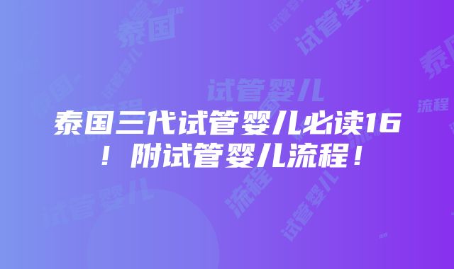 泰国三代试管婴儿必读16！附试管婴儿流程！