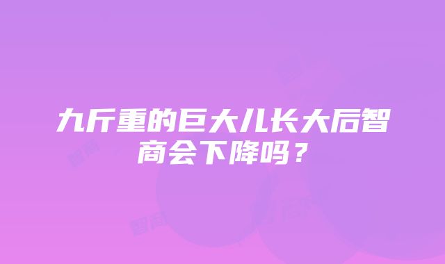 九斤重的巨大儿长大后智商会下降吗？