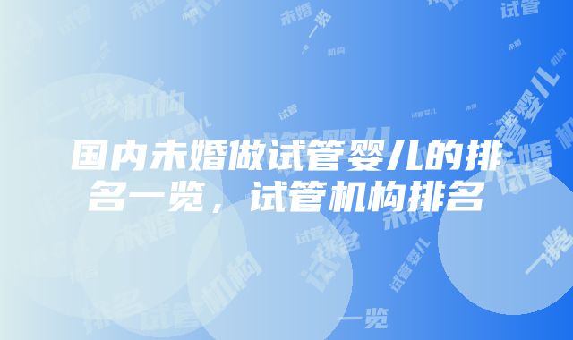 国内未婚做试管婴儿的排名一览，试管机构排名