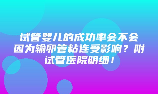 试管婴儿的成功率会不会因为输卵管粘连受影响？附试管医院明细！