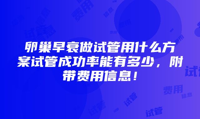 卵巢早衰做试管用什么方案试管成功率能有多少，附带费用信息！