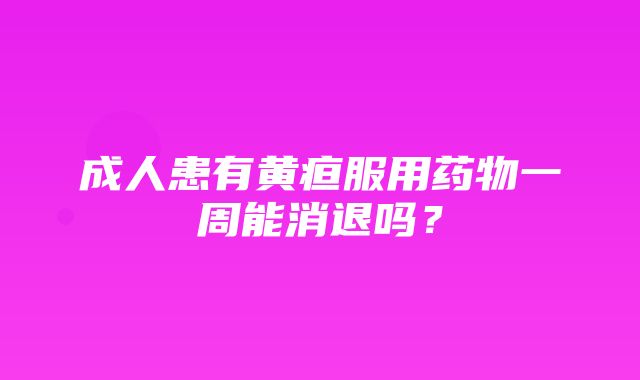 成人患有黄疸服用药物一周能消退吗？