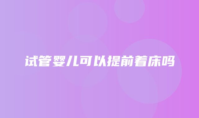 试管婴儿可以提前着床吗