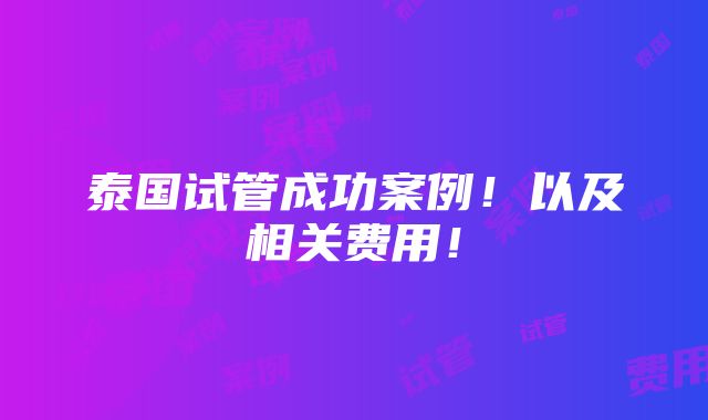 泰国试管成功案例！以及相关费用！