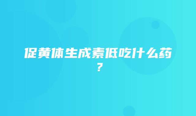 促黄体生成素低吃什么药？